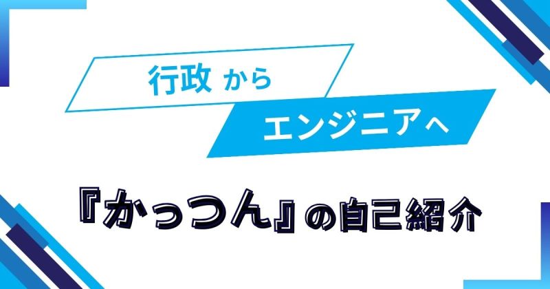 行政からエンジニアへ。『かっつん』の自己紹介