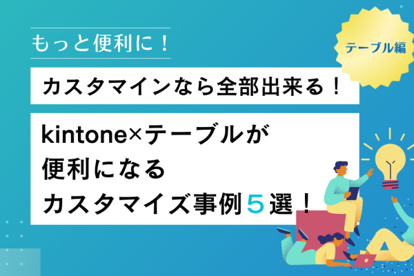 kintone✕テーブルが 便利になる カスタマイズ事例５選！