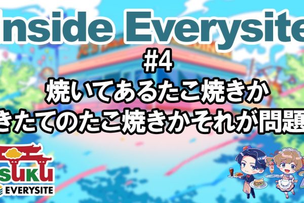 Inside Everysite #4 焼いてあるたこ焼きか焼きたてのたこ焼きかそれが問題だ！